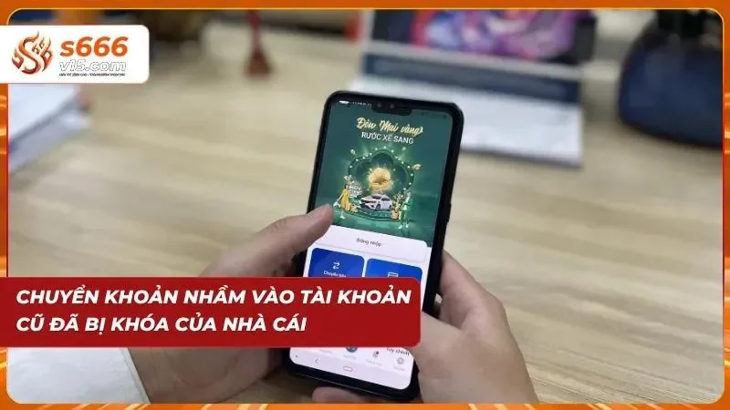 Chuyển nhầm vào tài khoản cũ của nhà cái